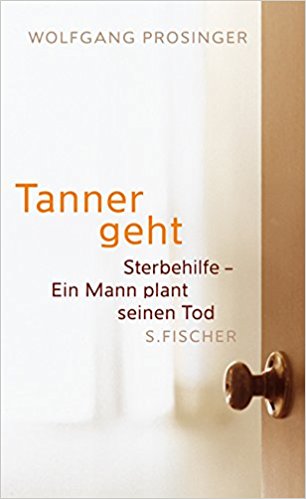 Prosinger, Wolgang: Tanner geht. Sterbehilfe - Ein Mann plant seinen Tod